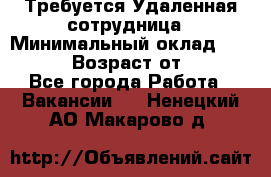 Требуется Удаленная сотрудница › Минимальный оклад ­ 97 000 › Возраст от ­ 18 - Все города Работа » Вакансии   . Ненецкий АО,Макарово д.